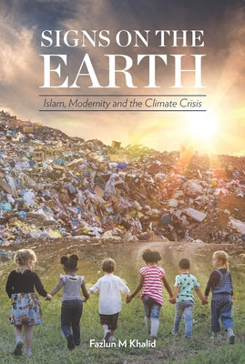 Signs on the Earth: Islam, Modernity and the Climate Crisis by Khalid, Fazlun