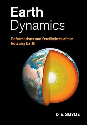 Earth Dynamics: Deformations and Oscillations of the Rotating Earth by Smylie, D. E.