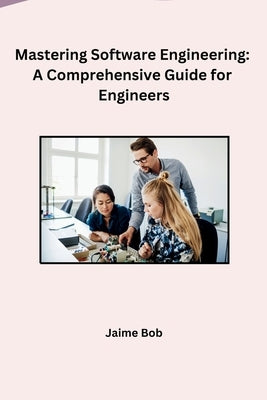 Mastering Software Engineering: A Comprehensive Guide for Engineers by Jaime Bob