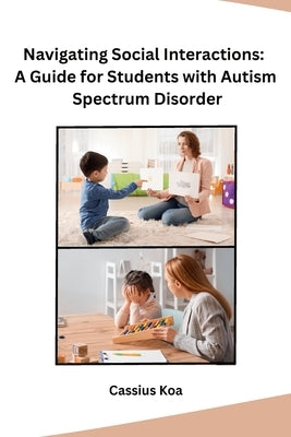 Navigating Social Interactions: A Guide for Students with Autism Spectrum Disorder by Cassius Koa