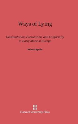 Ways of Lying: Dissimulation, Persecution and Conformity in Early Modern Europe by Zagorin, Perez