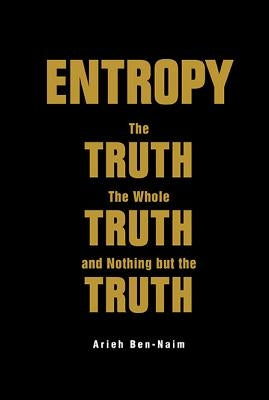 Entropy: The Truth, the Whole Truth, and Nothing But the Truth by Ben-Naim, Arieh