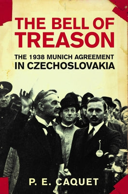 The Bell of Treason: The 1938 Munich Agreement in Czechoslovakia by Caquet, P. E.