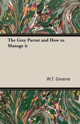 The Grey Parrot and How to Manage it by Greene, W. T.