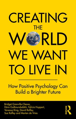 Creating The World We Want To Live In: How Positive Psychology Can Build a Brighter Future by Grenville-Cleave, Bridget