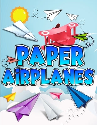 Paper Airplanes Book: The Best Guide To Folding Paper Airplanes. Creative Designs And Fun Tear-Out Projects Activity Book For Kids. Includes by Books, Art