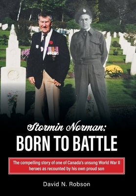 Stormin Norman: Born to Battle: The compelling story of one of Canada's unsung World War II heroes as recounted by his own proud son by Robson, David N.