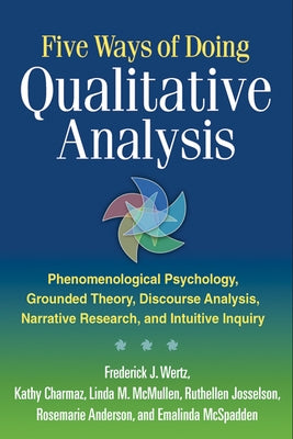 Five Ways of Doing Qualitative Analysis: Phenomenological Psychology, Grounded Theory, Discourse Analysis, Narrative Research, and Intuitive Inquiry by Wertz, Frederick J.