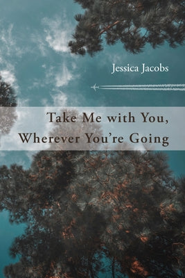 Take Me with You, Wherever You're Going by Jacobs, Jessica