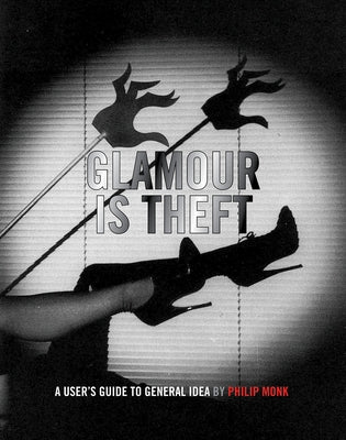 Glamour Is Theft: A User's Guide to General Idea: 1969-1978 by General Idea