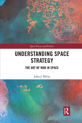 Understanding Space Strategy: The Art of War in Space by Klein, John J.