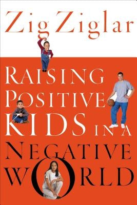 Raising Positive Kids in a Negative World by Ziglar, Zig