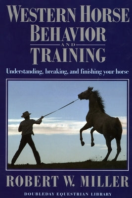 Western Horse Behavior and Training: Understanding, Breaking, and Finishing Your Horse by Miller, Robert W.