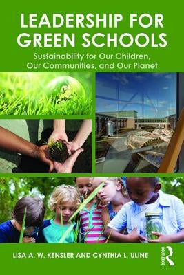 Leadership for Green Schools: Sustainability for Our Children, Our Communities, and Our Planet by Kensler, Lisa A. W.