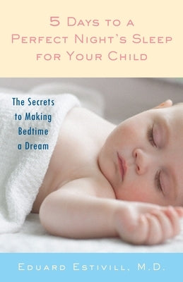 5 Days to a Perfect Night's Sleep for Your Child: The Secrets to Making Bedtime a Dream by Estivill, Eduard