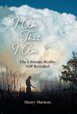 I Am That I Am: The Ultimate Reality Self-Revealed by Martens, Henry