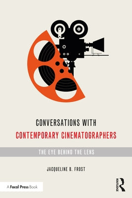 Conversations with Contemporary Cinematographers: The Eye Behind the Lens by Frost, Jacqueline B.