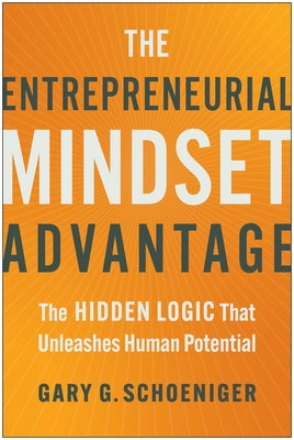 The Entrepreneurial Mindset Advantage: The Hidden Logic That Unleashes Human Potential by Schoeniger, Gary G.