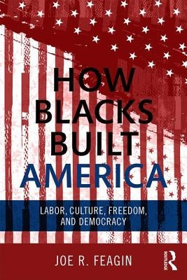 How Blacks Built America: Labor, Culture, Freedom, and Democracy by Feagin, Joe R.