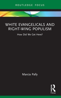 White Evangelicals and Right-Wing Populism: How Did We Get Here? by Pally, Marcia