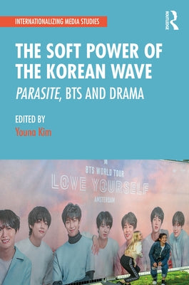 The Soft Power of the Korean Wave: Parasite, BTS and Drama by Kim, Youna