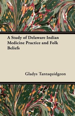 A Study of Delaware Indian Medicine Practice and Folk Beliefs by Tantaquidgeon, Gladys