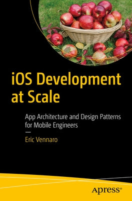 IOS Development at Scale: App Architecture and Design Patterns for Mobile Engineers by Vennaro, Eric