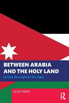 Between Arabia and the Holy Land: Jordan throughout the Ages by Abadi, Jacob