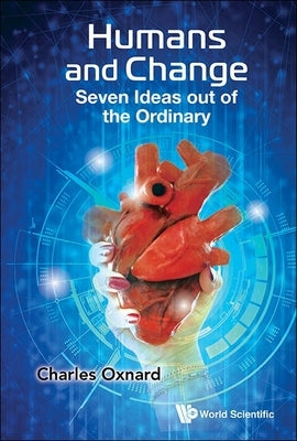 Humans and Change: Seven Ideas Out of the Ordinary by Oxnard, Charles