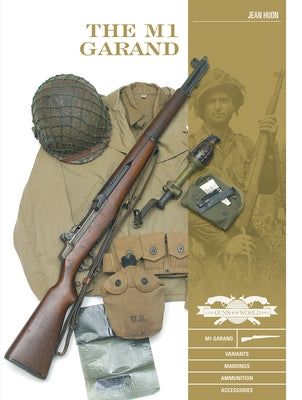 The M1 Garand: Variants, Markings, Ammunition, Accessories by Huon, Jean