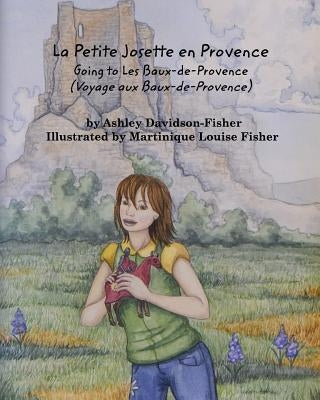 La Petite Josette en Provence: Going To Les Baux-de-Provence (Voyage aux Baux-de-Provence) by Davidson-Fisher, Ashley