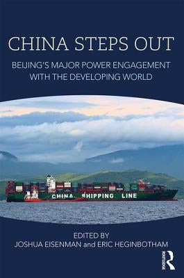 China Steps Out: Beijing's Major Power Engagement with the Developing World by Eisenman, Joshua