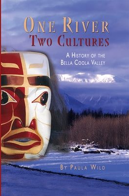 One River, Two Cultures: A History of the Bella Coola Valley by Wild, Paula