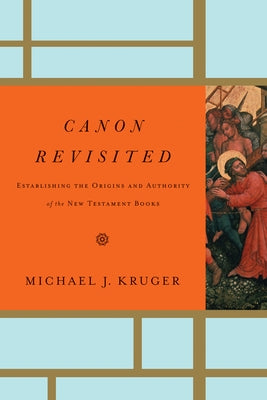 Canon Revisited: Establishing the Origins and Authority of the New Testament Books by Kruger, Michael J.