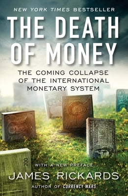 The Death of Money: The Coming Collapse of the International Monetary System by Rickards, James