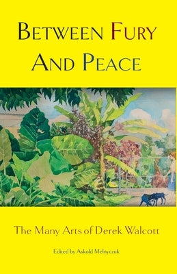 Between Fury And Peace: The Many Arts of Derek Walcott by Melnyczuk, Askold