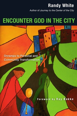 Encounter God in the City: Onramps to Personal and Community Transformation by White, Randy