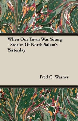 When Our Town Was Young - Stories Of North Salem's Yesterday by Warner, Fred C.