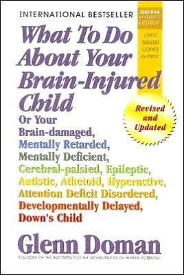 What to Do about Your Brain-Injured Child: Or Your Brain-Damaged, Mentally Retarded, Mentally Deficient, Cerebral-Palsied, Epileptic, Autistic, Atheto by Doman, Glenn