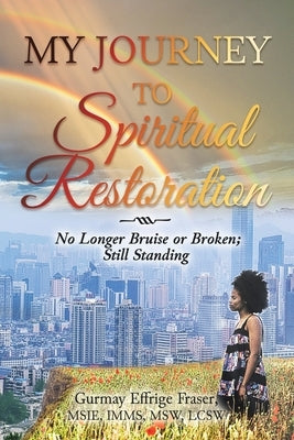 My Journey to Spiritual Restoration: No Longer Bruise or Broken; Still Standing by Fraser, Gurmay Effrige