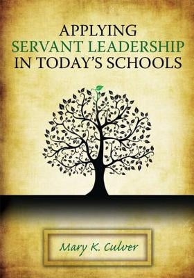 Applying Servant Leadership in Today's Schools by Culver, Mary