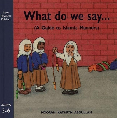 What Do We Say?: A Guide to Islamic Manners by Abdullah, Noorah Kathryn