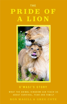 The Pride of a Lion: What the Animal Kingdom Can Teach Us about Survival, Fear and Family (a True Animal Survival Story) by Magill, Ron