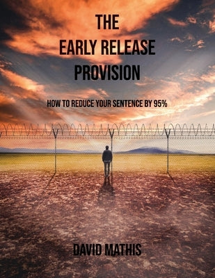 The Early Release Provision: How to Reduce Your Sentence By 95% by Mathis, David L.