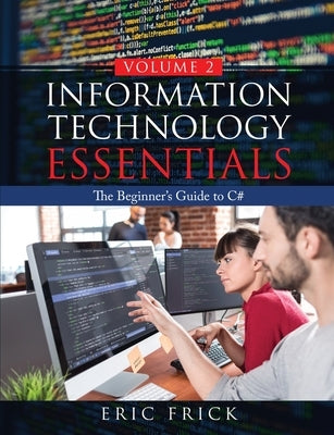 Information Technology Essentials Volume 2: The Beginner's Guide to C# by Frick, Eric