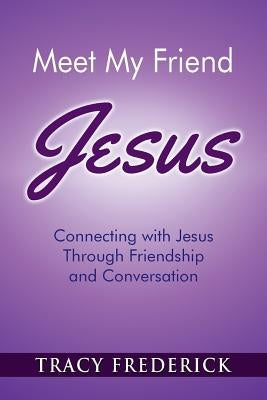 Meet My Friend Jesus: Connecting with Jesus Through Friendship and Conversation by Frederick, Tracy