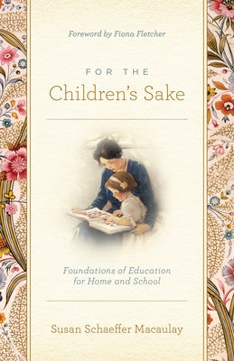 For the Children's Sake: Foundations of Education for Home and School by Macaulay, Susan Schaeffer