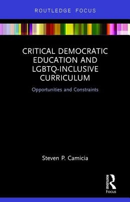 Critical Democratic Education and LGBTQ-Inclusive Curriculum: Opportunities and Constraints by Camicia, Steven