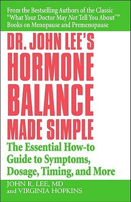 Dr. John Lee's Hormone Balance Made Simple: The Essential How-To Guide to Symptoms, Dosage, Timing, and More by Lee, John R.