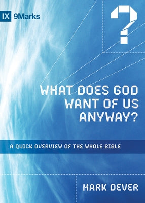 What Does God Want of Us Anyway?: A Quick Overview of the Whole Bible by Dever, Mark